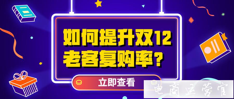 如何利用雙12大促提升店鋪老客的復購率?